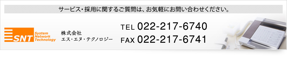 サービス・採用に関するご質問は、お気軽にお問い合わせください。 TEL 022-217-6740 FAX 022-217-6741