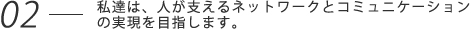 私達は、人が支えるネットワークとコミュニケーションの実現を目指します。